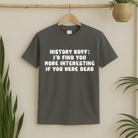 History Buff: I'd Find You More Interesting If You Are Dead T-Shirt