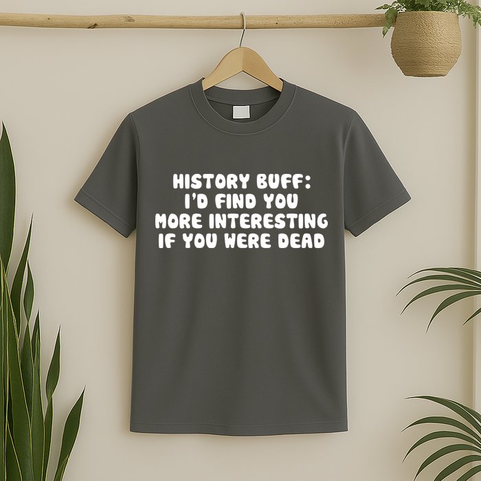 History Buff: I'd Find You More Interesting If You Are Dead T-Shirt