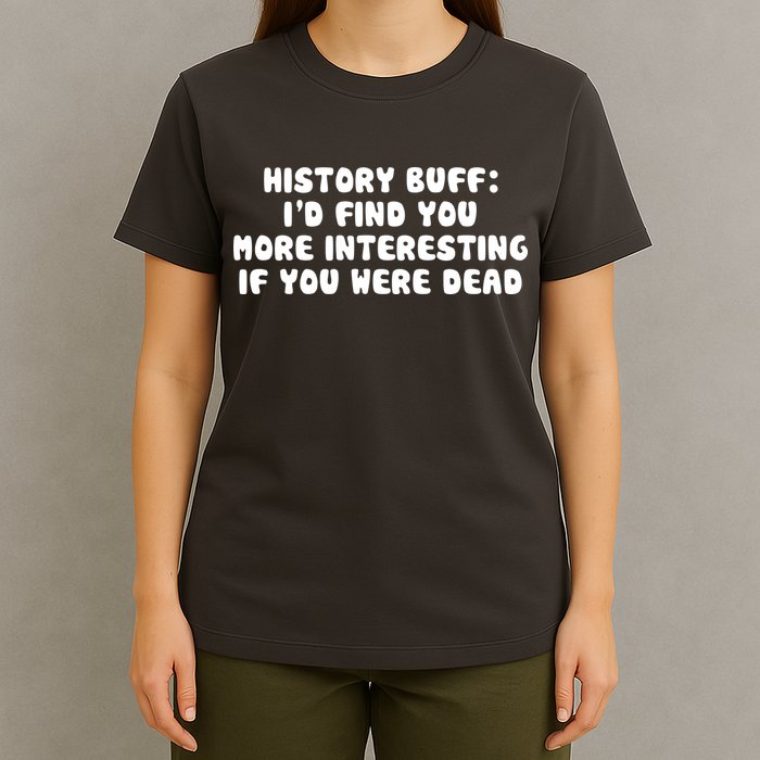 History Buff: I'd Find You More Interesting If You Are Dead T-Shirt