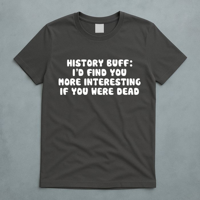 History Buff: I'd Find You More Interesting If You Are Dead T-Shirt