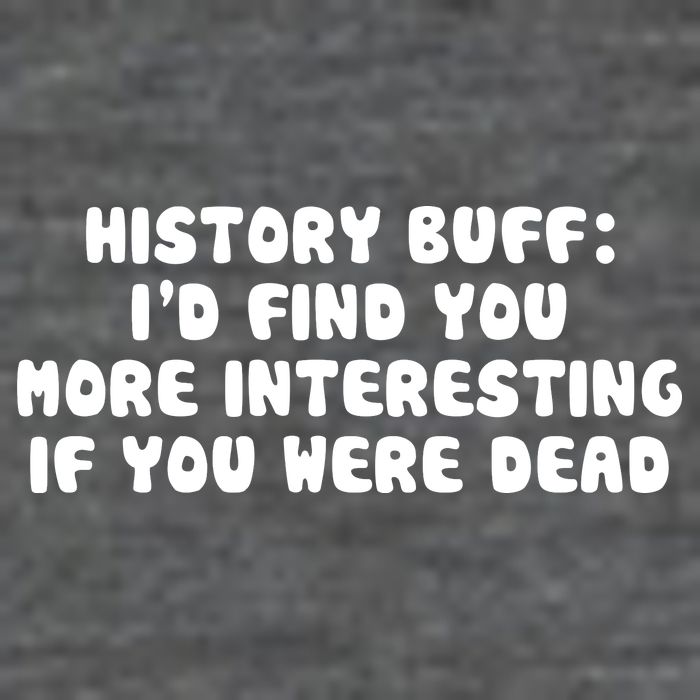 History Buff: I'd Find You More Interesting If You Are Dead T-Shirt