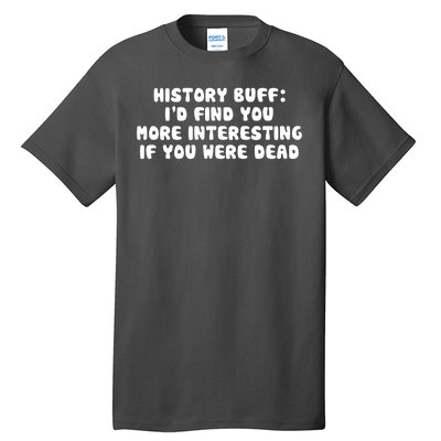 History Buff: I'd Find You More Interesting If You Are Dead Tall T-Shirt