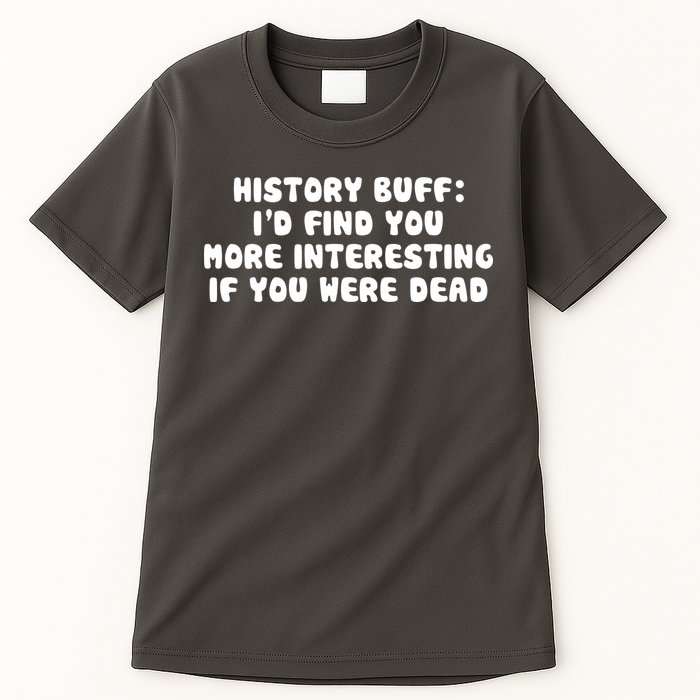 History Buff: I'd Find You More Interesting If You Are Dead Tall T-Shirt