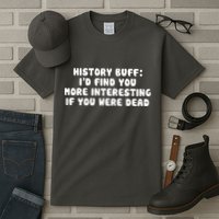 History Buff: I'd Find You More Interesting If You Are Dead Tall T-Shirt