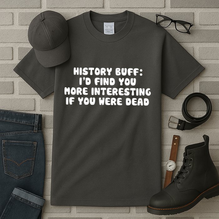 History Buff: I'd Find You More Interesting If You Are Dead Tall T-Shirt