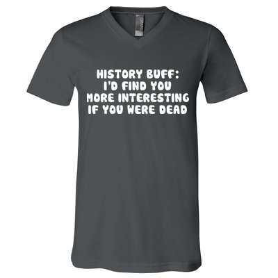 History Buff: I'd Find You More Interesting If You Are Dead V-Neck T-Shirt