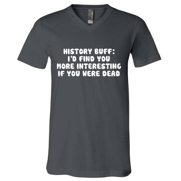 History Buff: I'd Find You More Interesting If You Are Dead V-Neck T-Shirt