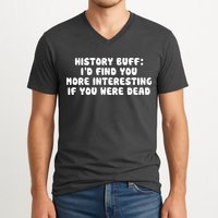 History Buff: I'd Find You More Interesting If You Are Dead V-Neck T-Shirt