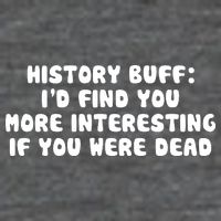 History Buff: I'd Find You More Interesting If You Are Dead V-Neck T-Shirt
