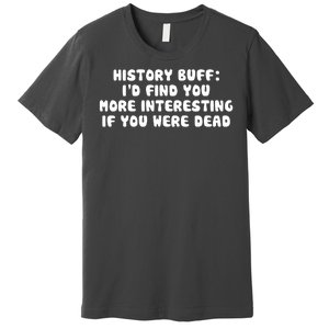 History Buff: I'd Find You More Interesting If You Are Dead Premium T-Shirt