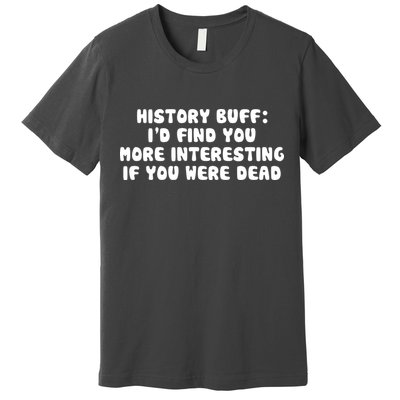 History Buff: I'd Find You More Interesting If You Are Dead Premium T-Shirt