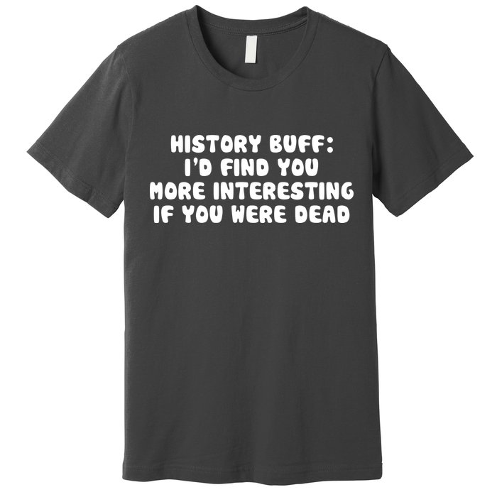 History Buff: I'd Find You More Interesting If You Are Dead Premium T-Shirt