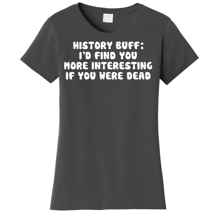 History Buff: I'd Find You More Interesting If You Are Dead Women's T-Shirt