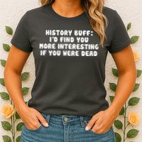History Buff: I'd Find You More Interesting If You Are Dead Womens T-Shirt