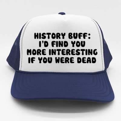 History Buff: I'd Find You More Interesting If You Are Dead Trucker Hat