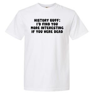 History Buff: I'd Find You More Interesting If You Are Dead Garment-Dyed Heavyweight T-Shirt