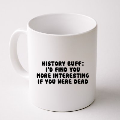 History Buff: I'd Find You More Interesting If You Are Dead Coffee Mug