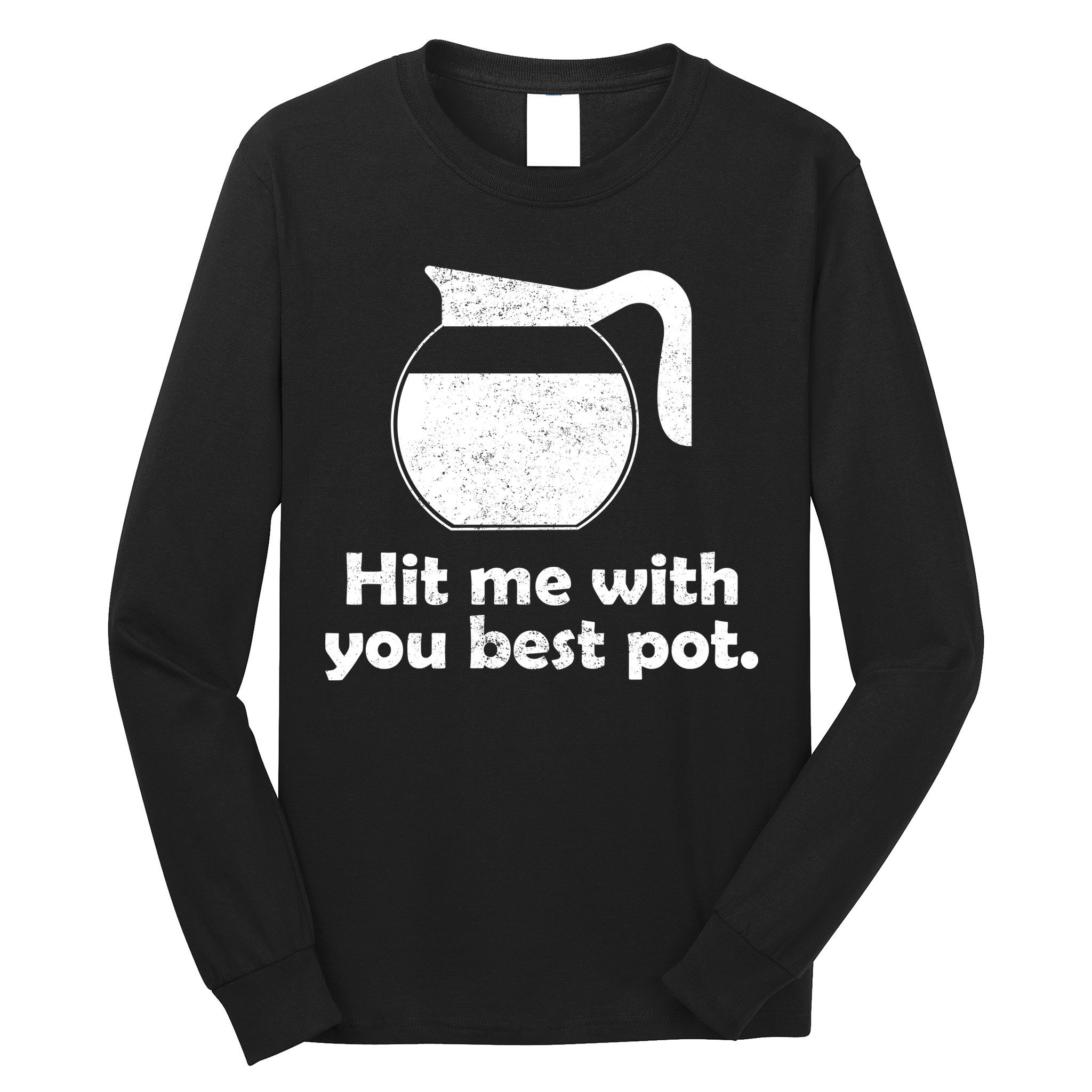 Hit Me With Your Best Pot Coffee Long Sleeve Shirt