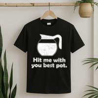 Hit Me With Your Best Pot Coffee T-Shirt