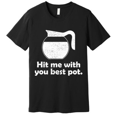 Hit Me With Your Best Pot Coffee Premium T-Shirt