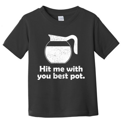 Hit Me With Your Best Pot Coffee Toddler T-Shirt