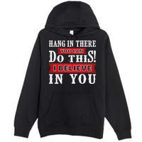 Hang In There You Can Do This I Believe In You Premium Pullover Hoodie