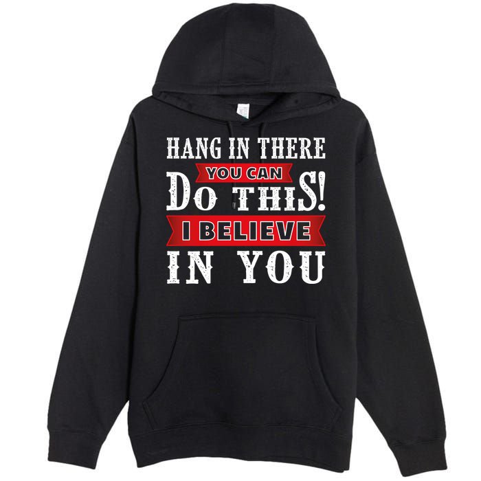 Hang In There You Can Do This I Believe In You Premium Pullover Hoodie