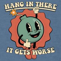 Hang In There It Gets Worse Existential Dread Cartoon Bomb Garment-Dyed Sweatshirt