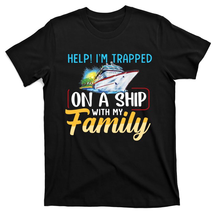 Help I'm Trapped On A Ship With My Family Cruise T-Shirt