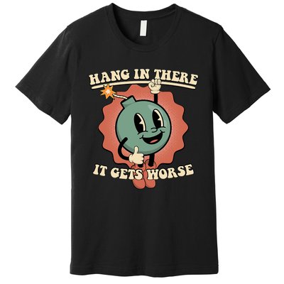 Hang In There It Gets Worse Existential Dread Cartoon Bomb Premium T-Shirt