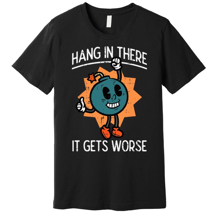 Hang In There It Gets Worse Bomb Funny Existential Dread Premium T-Shirt