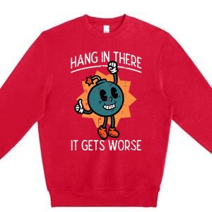 Hang In There It Gets Worse Bomb Funny Existential Dread Premium Crewneck Sweatshirt