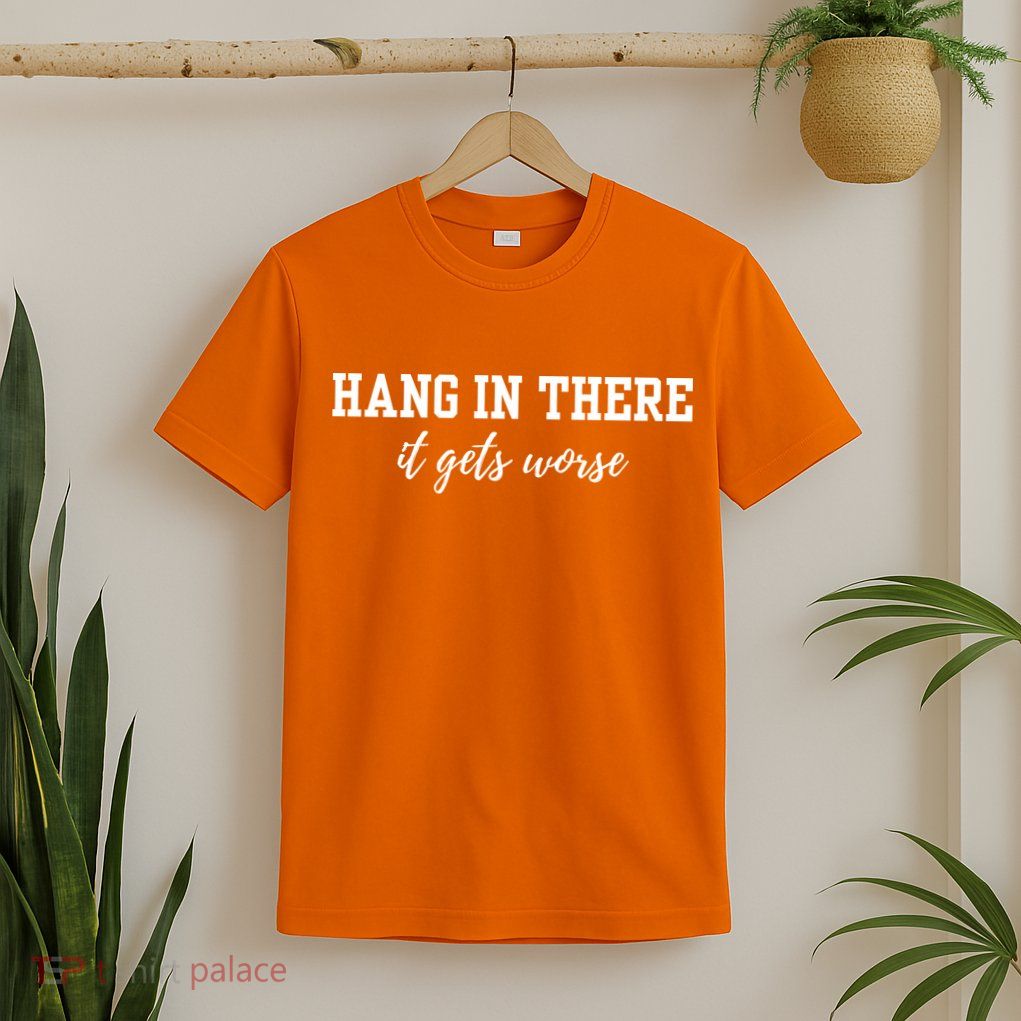 Hang In There It Gets Worse T-Shirt