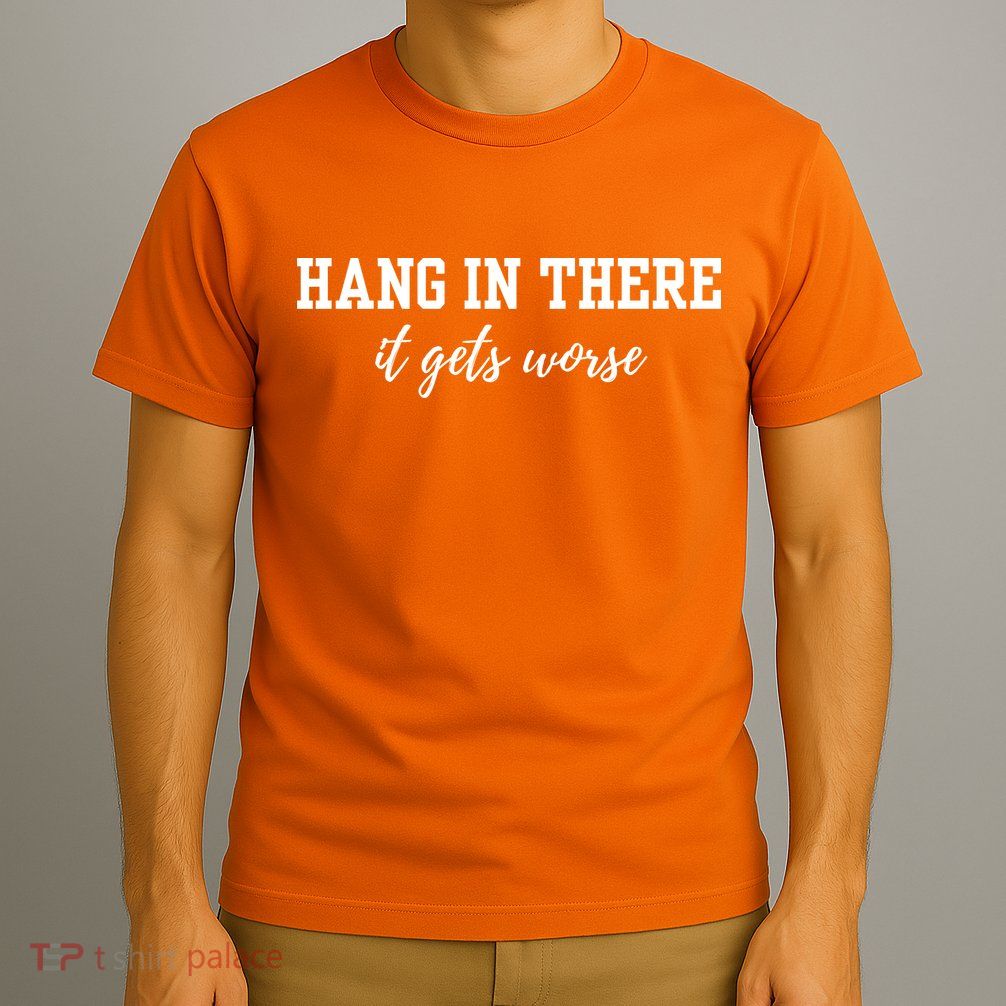 Hang In There It Gets Worse T-Shirt