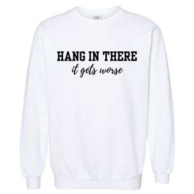 Hang In There It Gets Worse Garment-Dyed Sweatshirt