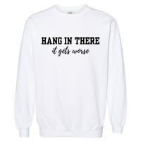 Hang In There It Gets Worse Garment-Dyed Sweatshirt