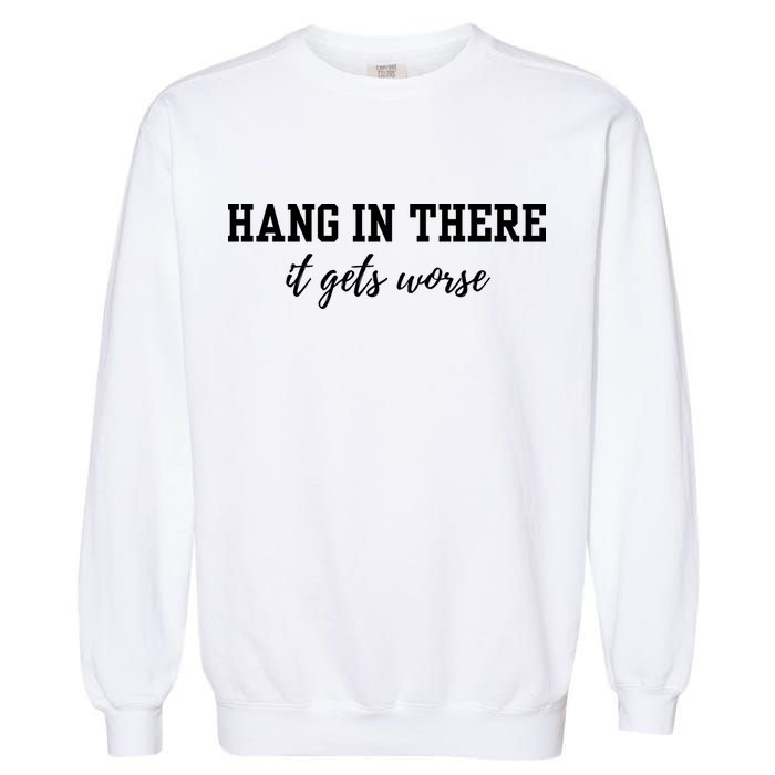 Hang In There It Gets Worse Garment-Dyed Sweatshirt