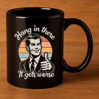 Hang In There It Gets Worse 11oz C Handle Ceramic Mug