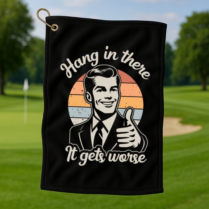 Hang In There It Gets Worse Golf Towel