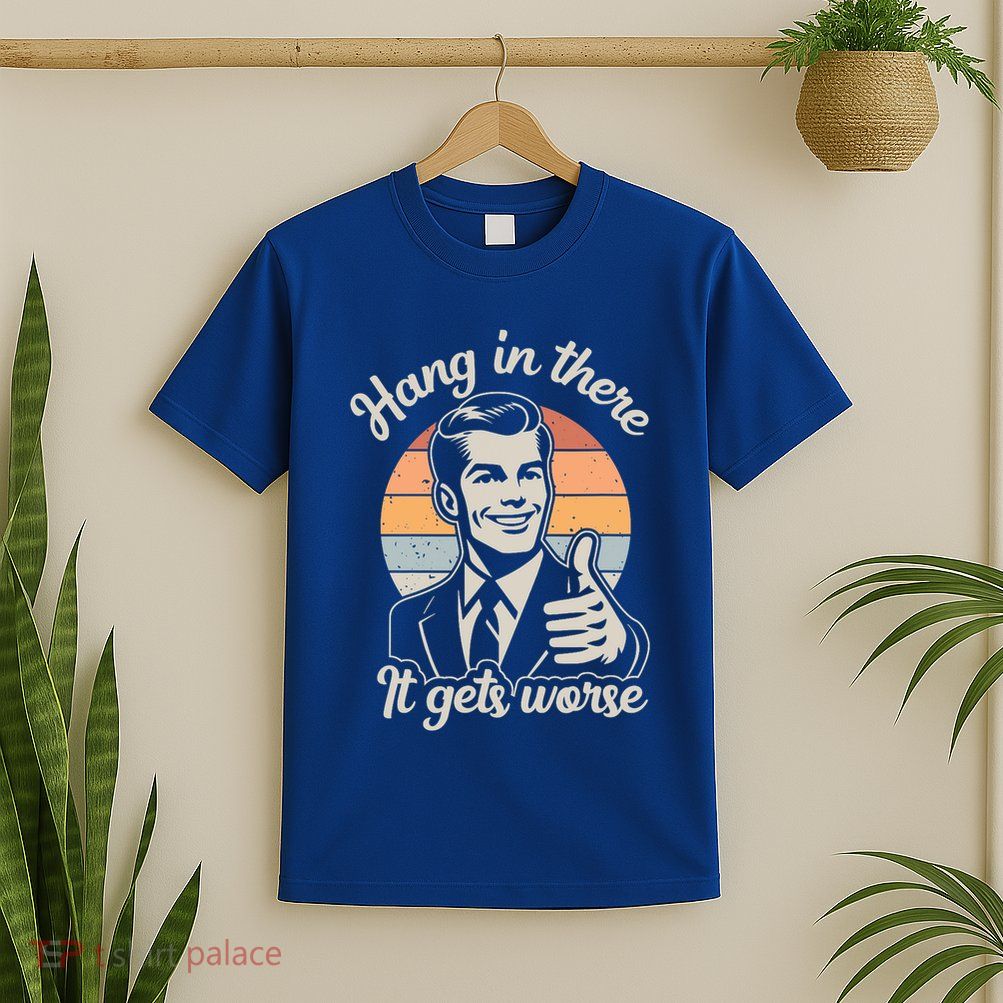 Hang In There It Gets Worse T-Shirt