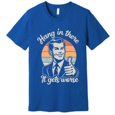 Hang In There It Gets Worse Premium T-Shirt