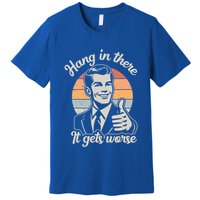 Hang In There It Gets Worse Premium T-Shirt