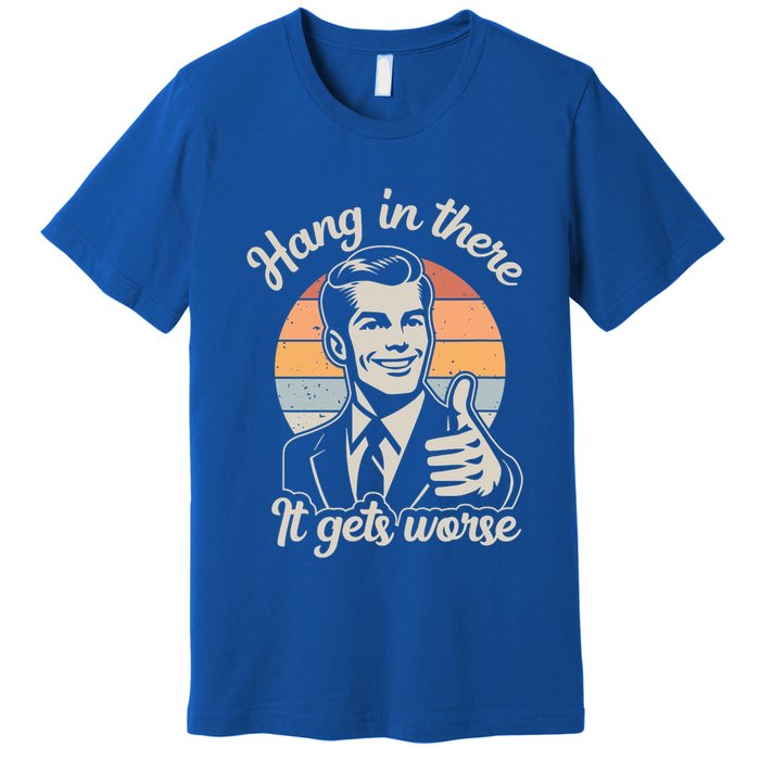Hang In There It Gets Worse Premium T-Shirt