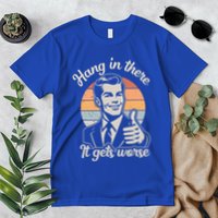 Hang In There It Gets Worse Premium T-Shirt