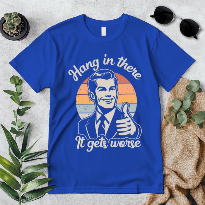 Hang In There It Gets Worse Premium T-Shirt