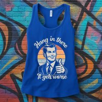 Hang In There It Gets Worse Womens Tank Top