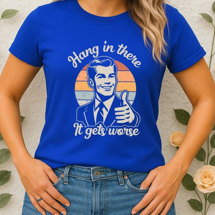 Hang In There It Gets Worse Womens T-Shirt