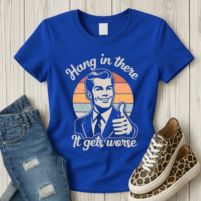 Hang In There It Gets Worse Womens T-Shirt