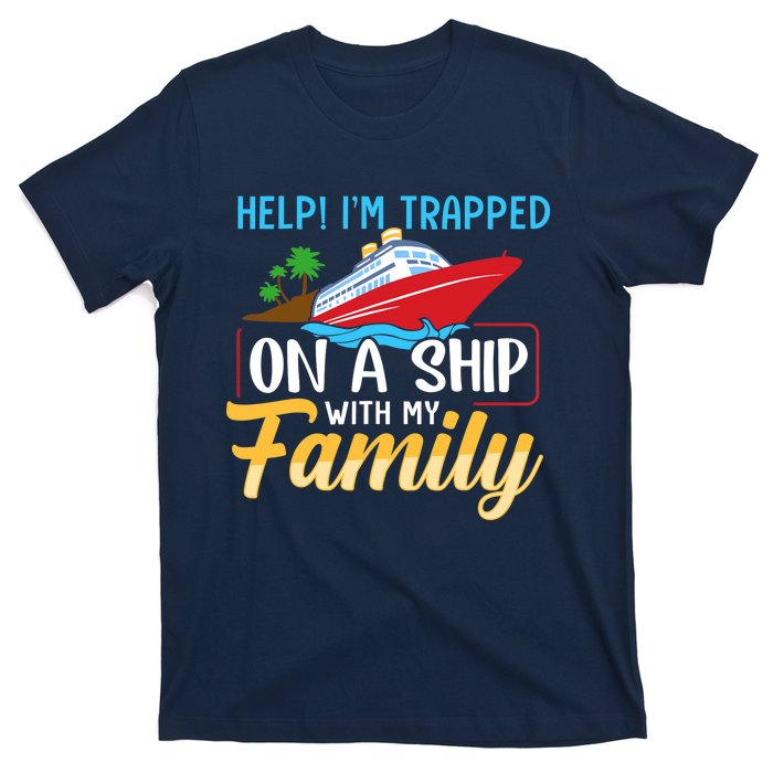 Help I'm Trapped On A Ship With My Family Family Cruise Trip T-Shirt