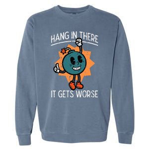 Hang In There It Gets Worse Bomb Funny Existential Dread Garment-Dyed Sweatshirt